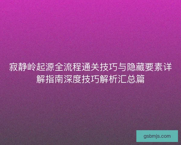 寂静岭起源全流程通关技巧与隐藏要素详解指南深度技巧解析汇总篇